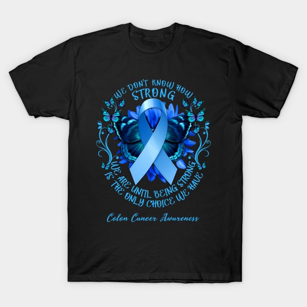 Colon Cancer Awareness We Don't Know How Strong We Are Until Being Strong Is The Only Choice We Have T-Shirt by AKIFOJWsk